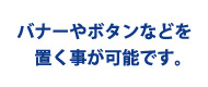 バナーやボタンなどを置く事が可能です。